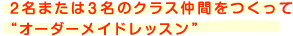 2 名または3 名のクラス仲間をつくって“オーダーメイドレッスン”