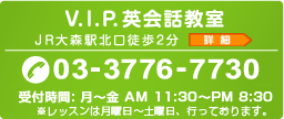 V.I.P.英会話教室　JR大森駅北口徒歩2分　tel:03-3776-7730