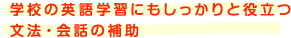 学校の英語学習にもしっかりと役立つ文法・会話の補助