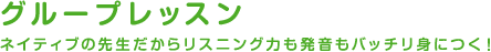 グループレッスン　ネイティブの先生だからリスニング力も発音もバッチリ身につく！